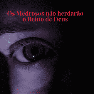 Os medrosos não herdarão o reino de Deus.